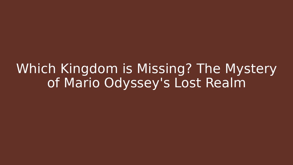 Which Kingdom is Missing? The Mystery of Mario Odyssey's Lost Realm