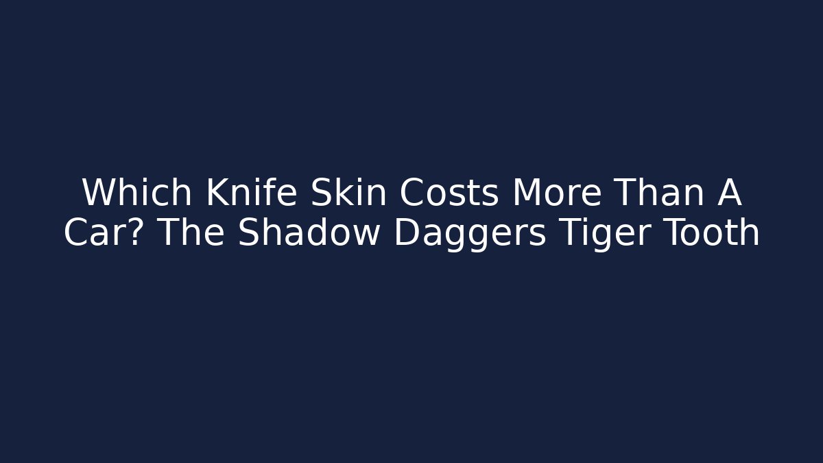 Which Knife Skin Costs More Than A Car? The Shadow Daggers Tiger Tooth