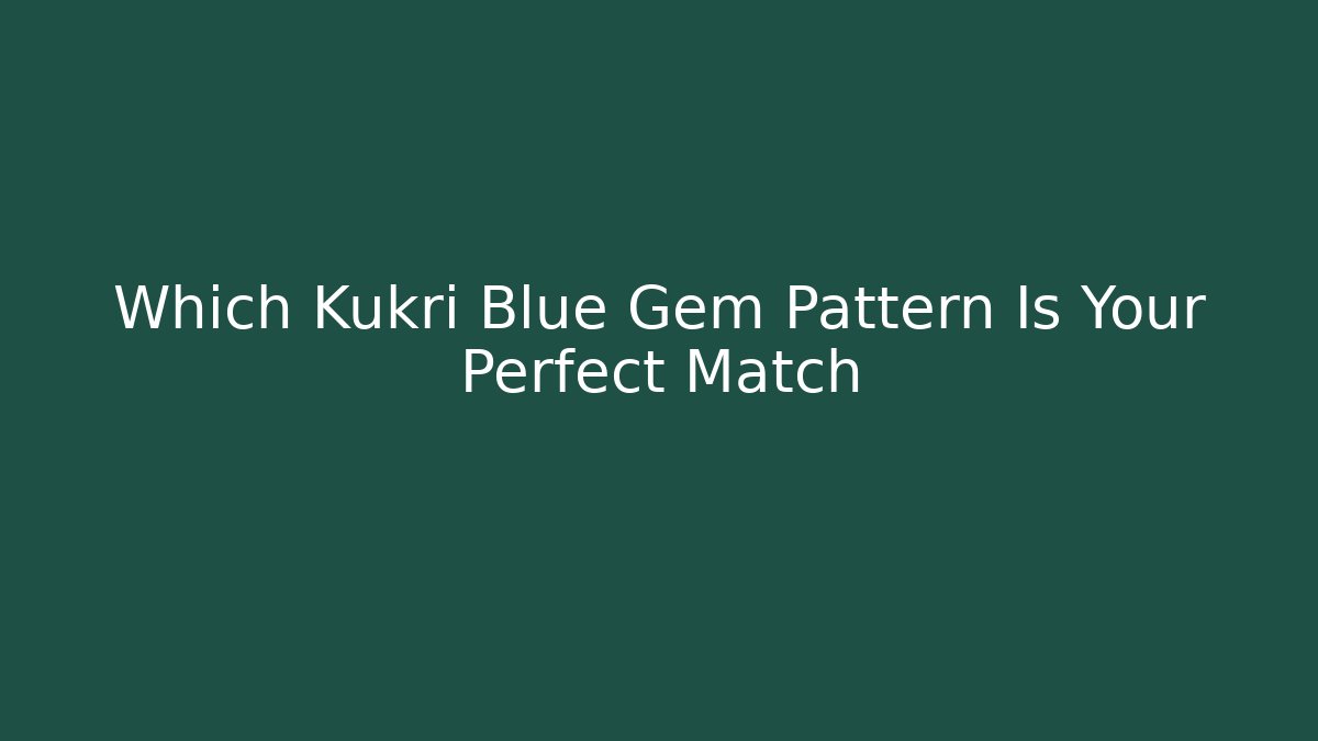 Which Kukri Blue Gem Pattern Is Your Perfect Match