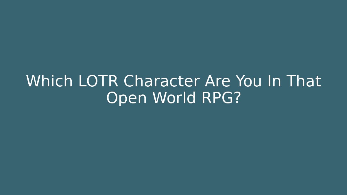 Which LOTR Character Are You In That Open World RPG?