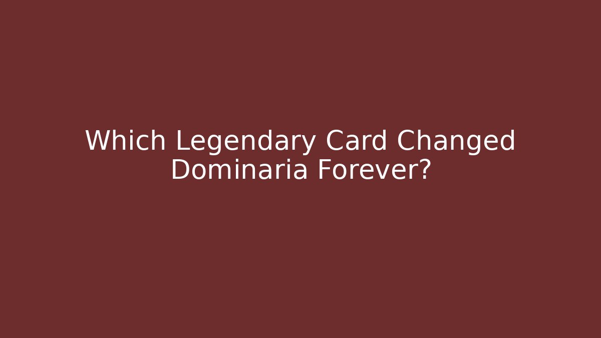 Which Legendary Card Changed Dominaria Forever?