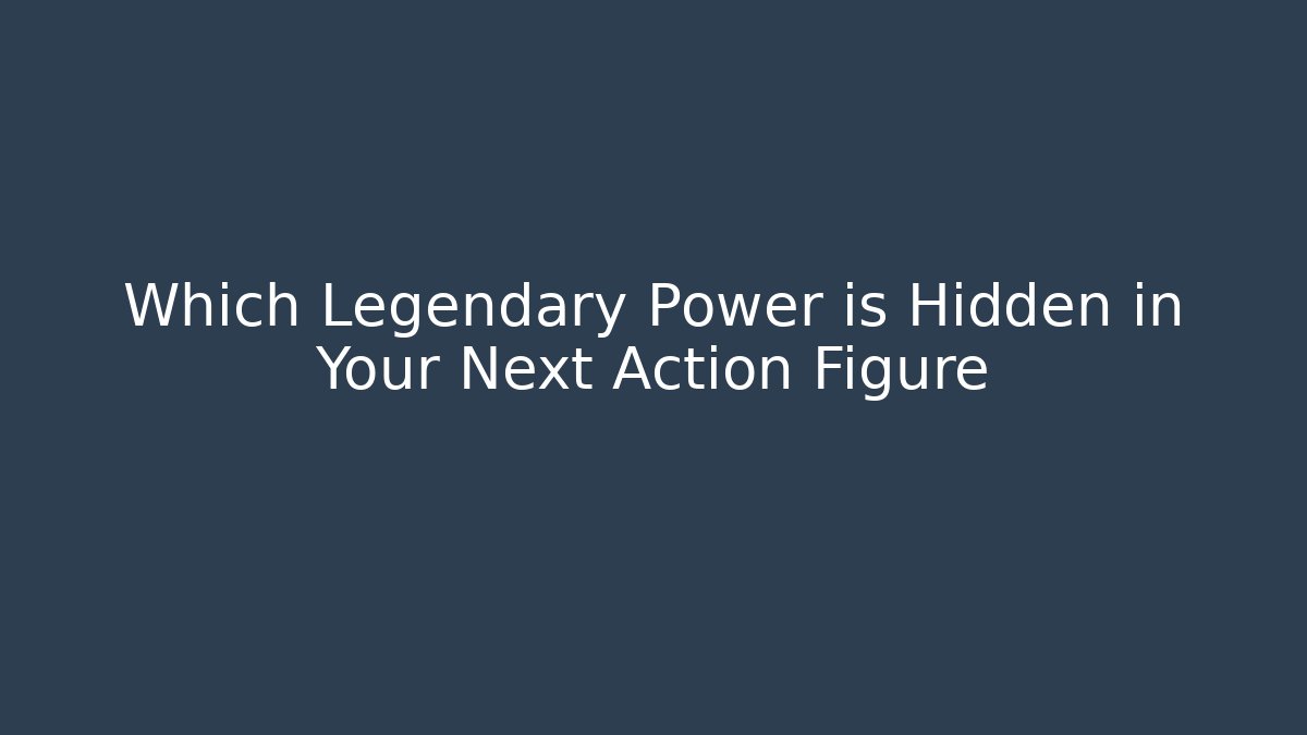 Which Legendary Power is Hidden in Your Next Action Figure - Vintage E-Juice