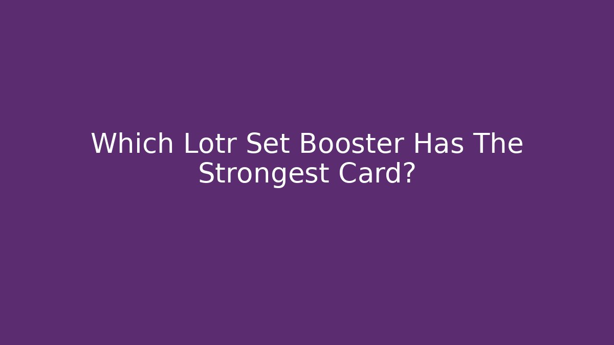 Which Lotr Set Booster Has The Strongest Card?