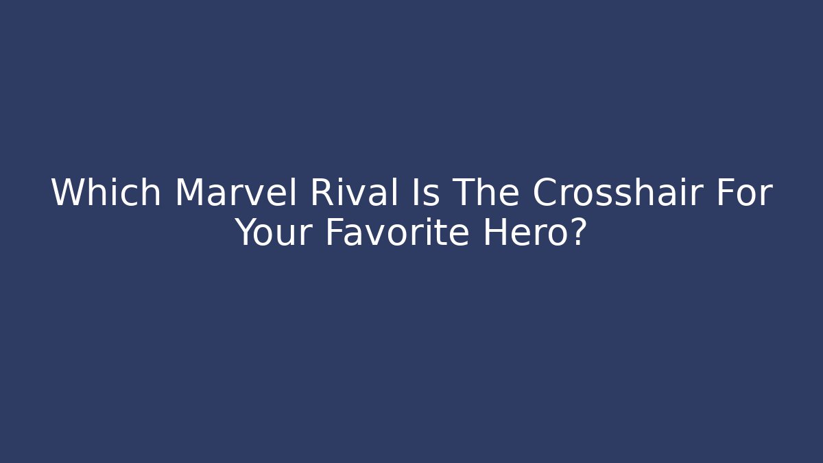 Which Marvel Rival Is The Crosshair For Your Favorite Hero?