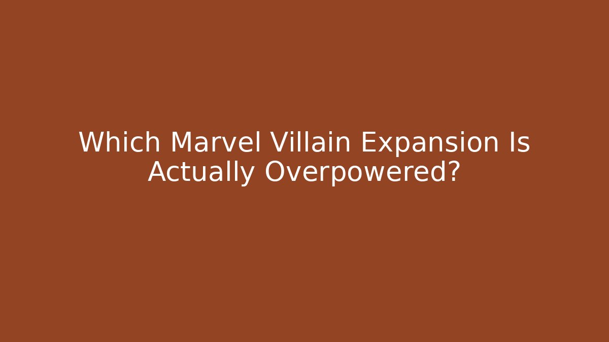 Which Marvel Villain Expansion Is Actually Overpowered?