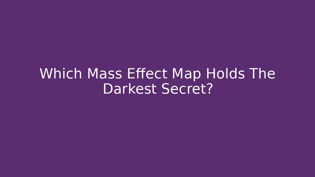 Which Mass Effect Map Holds The Darkest Secret?