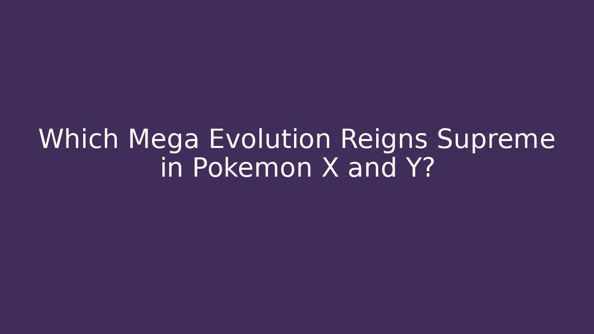 Which Mega Evolution Reigns Supreme in Pokémon X and Y?