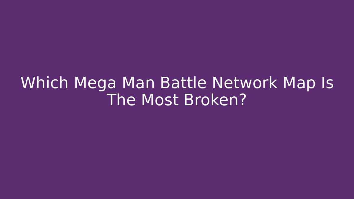 Which Mega Man Battle Network Map Is The Most Broken?