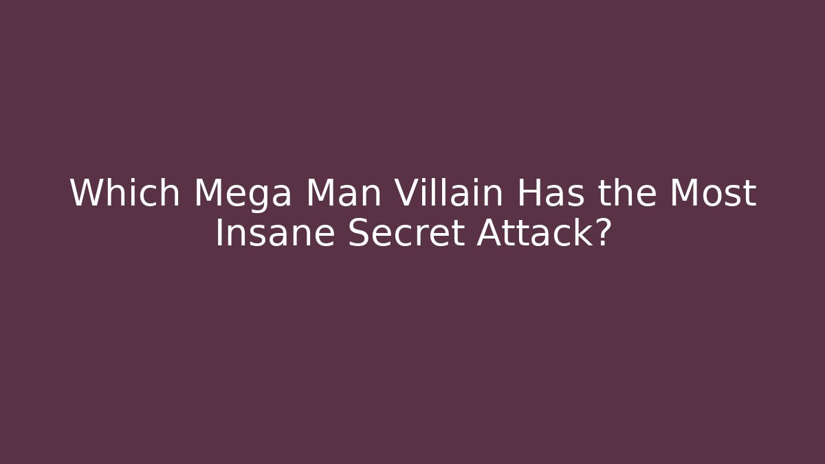 Which Mega Man Villain Has the Most Insane Secret Attack?
