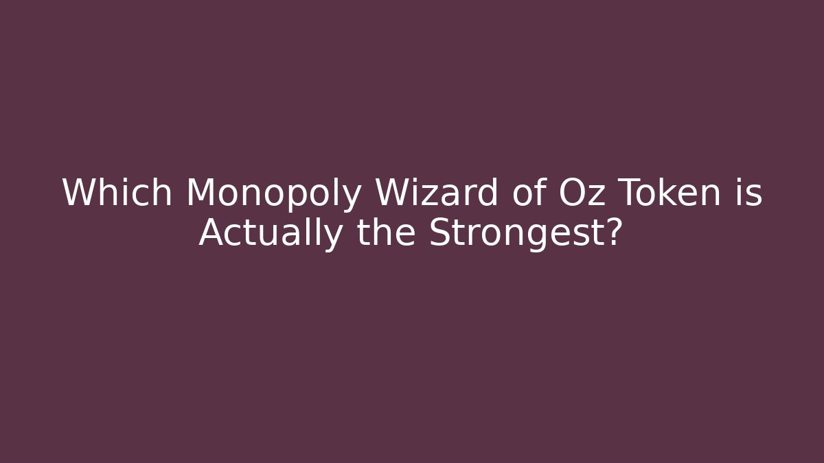 Which Monopoly Wizard of Oz Token is Actually the Strongest?