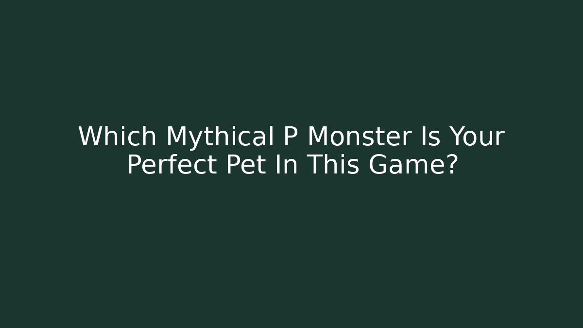 Which Mythical P Monster Is Your Perfect Pet In This Game?