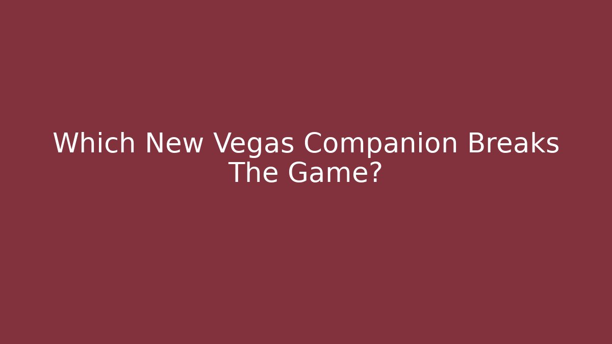 Which New Vegas Companion Breaks The Game?