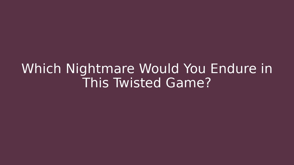 Which Nightmare Would You Endure in This Twisted Game?