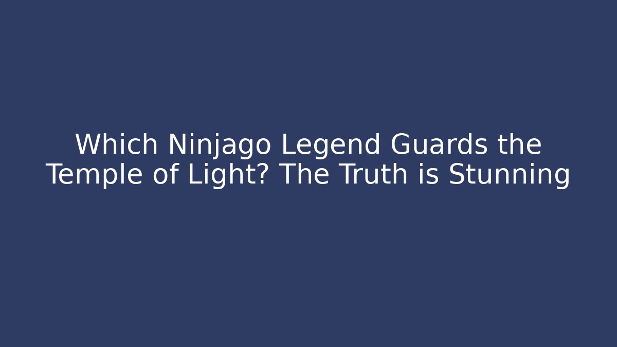 Which Ninjago Legend Guards the Temple of Light? The Truth is Stunning