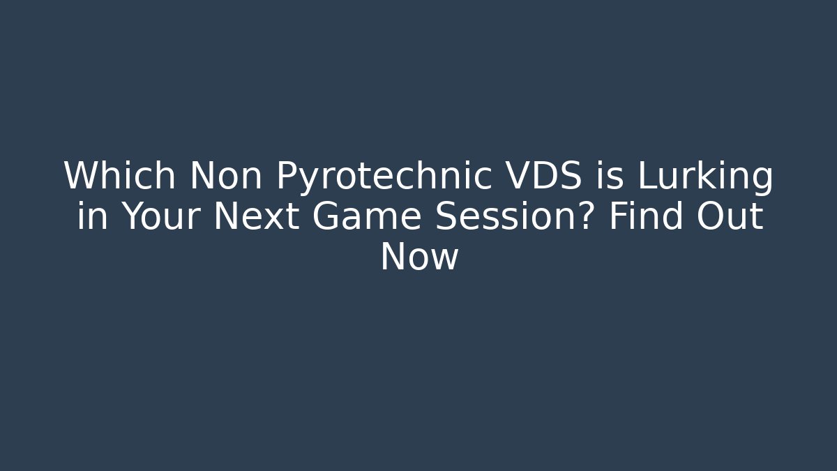 Which Non Pyrotechnic VDS is Lurking in Your Next Game Session? Find Out Now