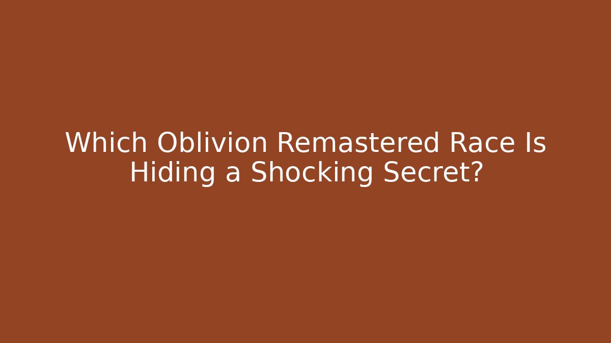 Which Oblivion Remastered Race Is Hiding a Shocking Secret?