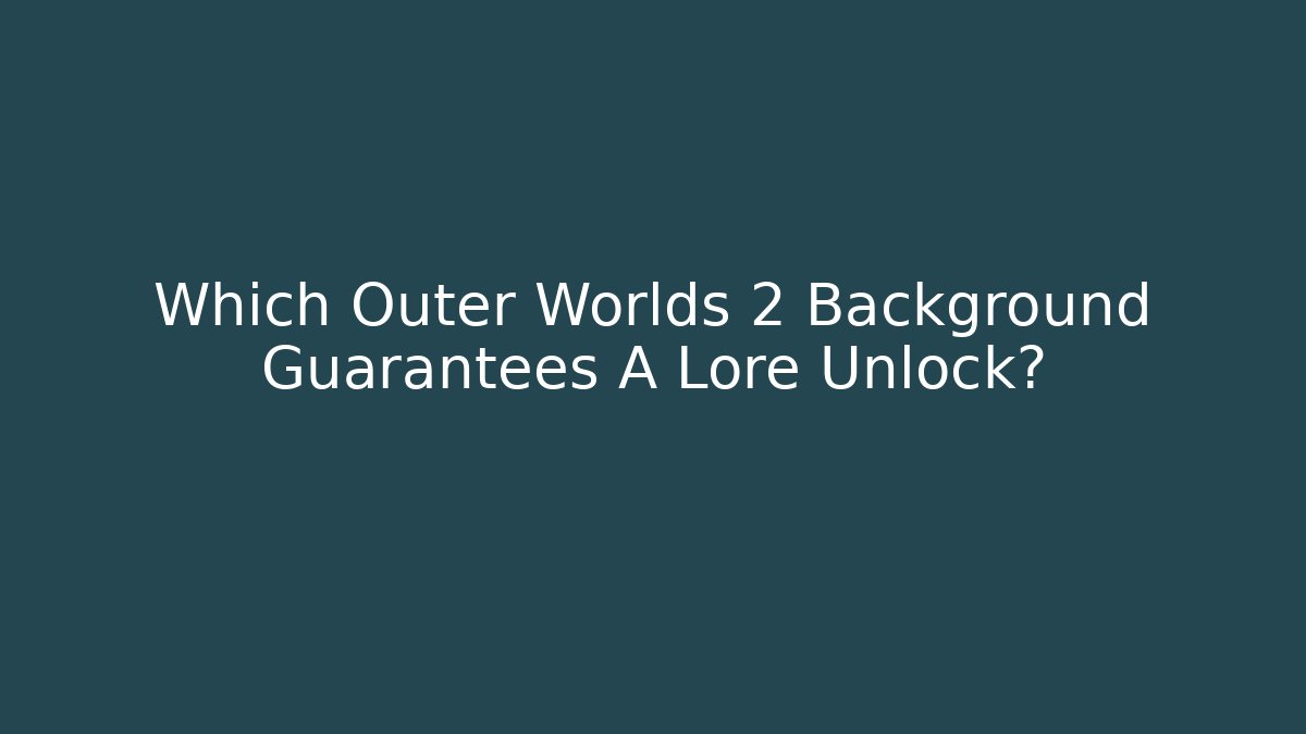 Which Outer Worlds 2 Background Guarantees A Lore Unlock? - Vintage E-Juice