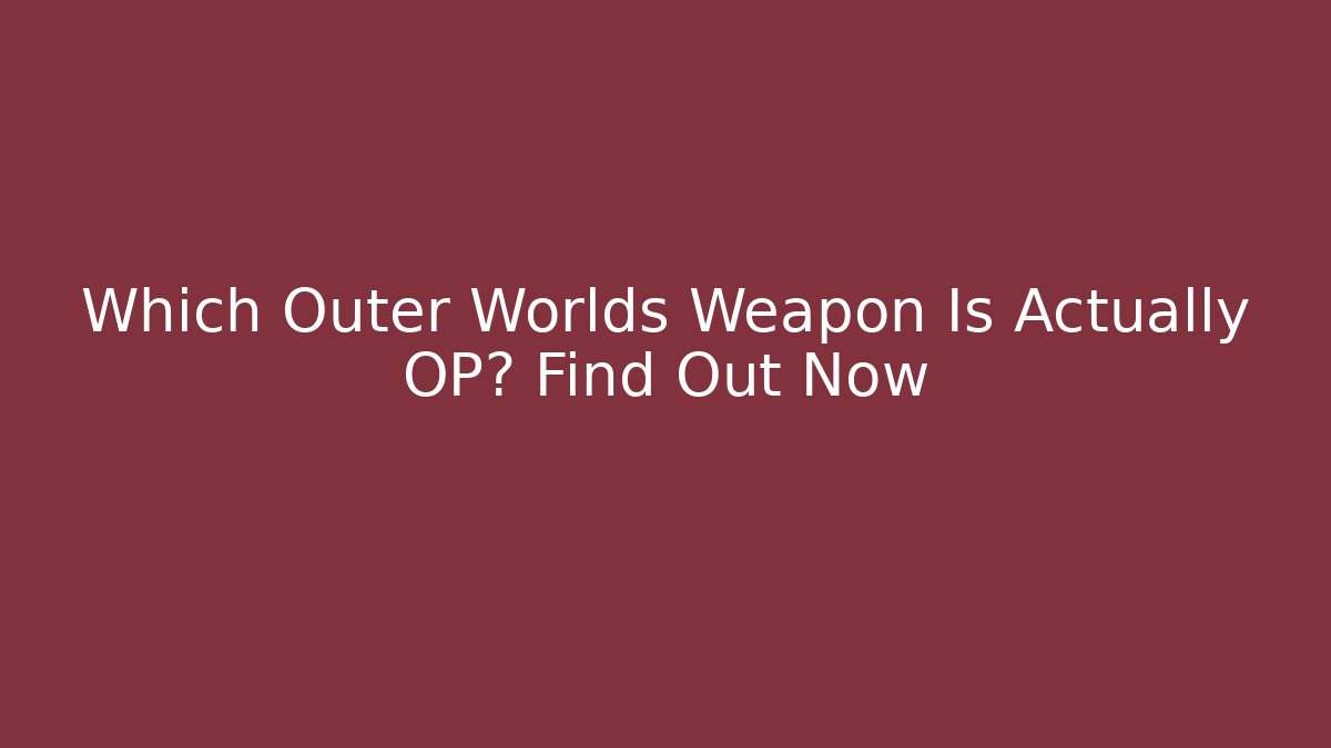 Which Outer Worlds Weapon Is Actually OP? Find Out Now