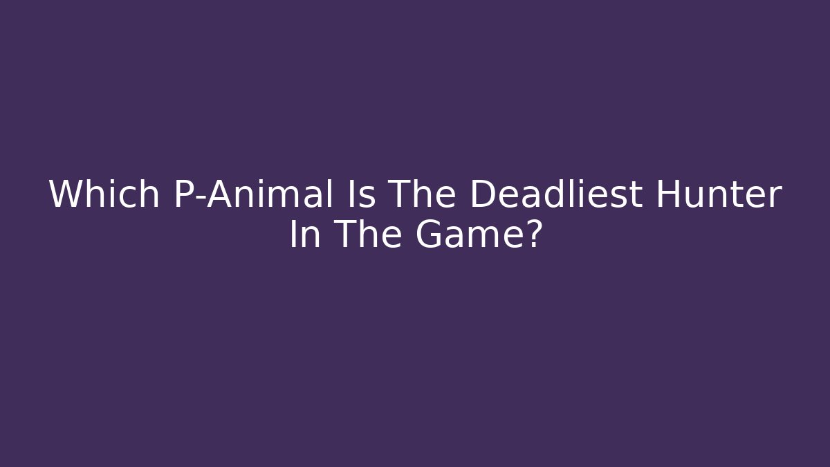 Which P-Animal Is The Deadliest Hunter In The Game?