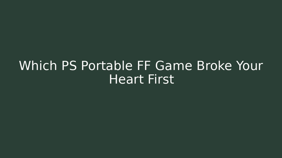 Which PS Portable FF Game Broke Your Heart First - Vintage E-Juice