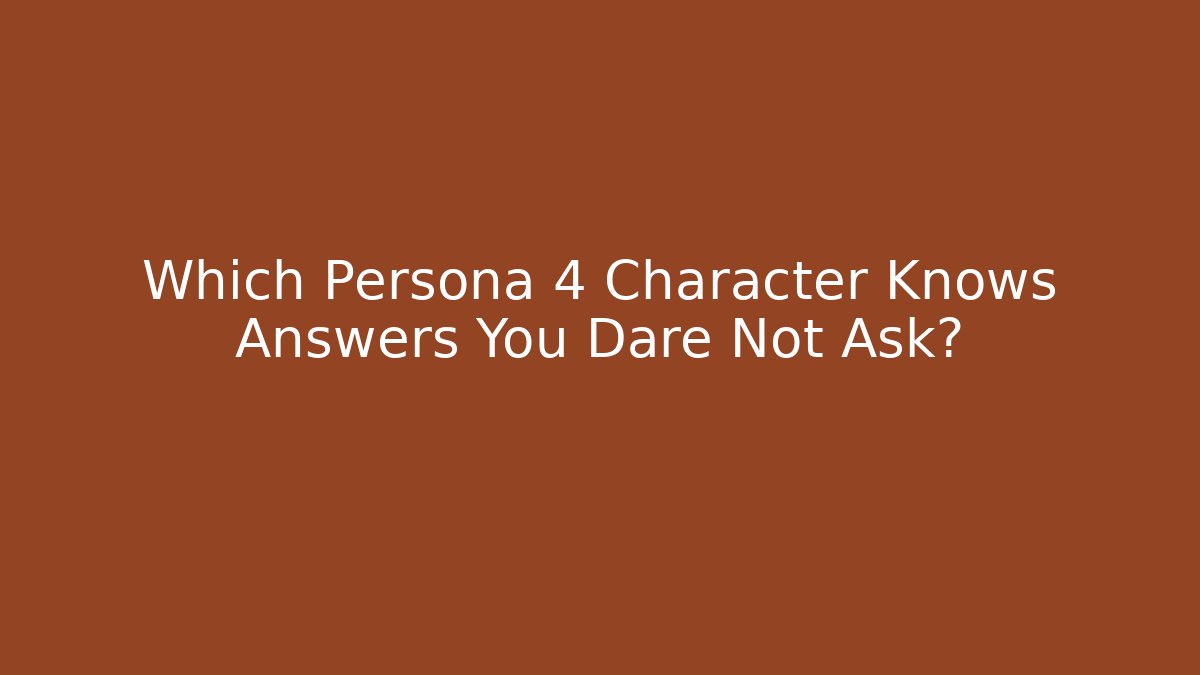 Which Persona 4 Character Knows Answers You Dare Not Ask?