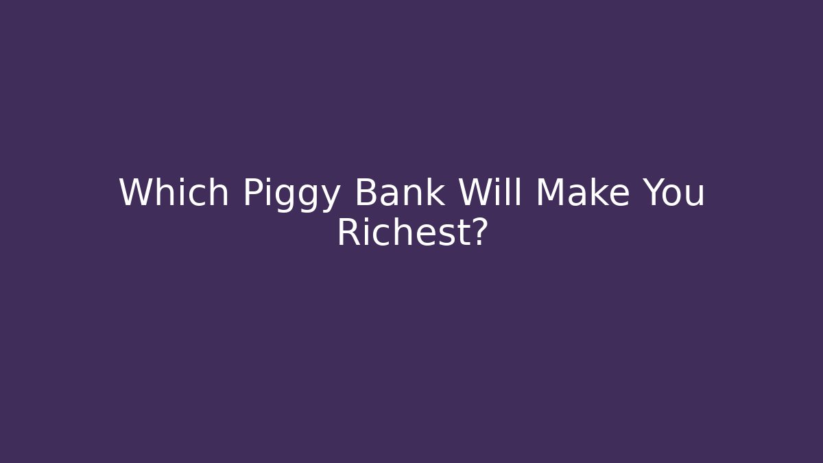 Which Piggy Bank Will Make You Richest?