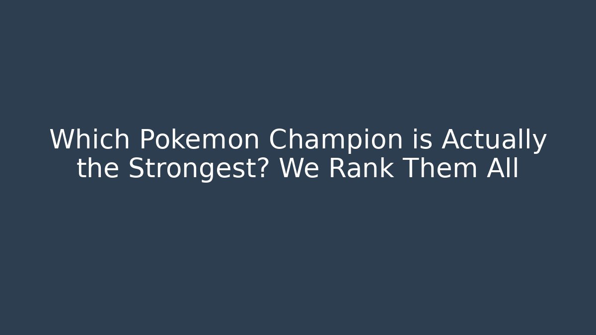 Which Pokemon Champion is Actually the Strongest? We Rank Them All