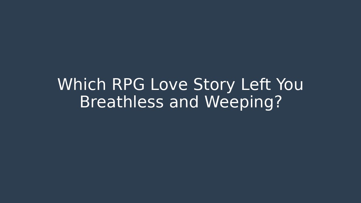 Which RPG Love Story Left You Breathless and Weeping?