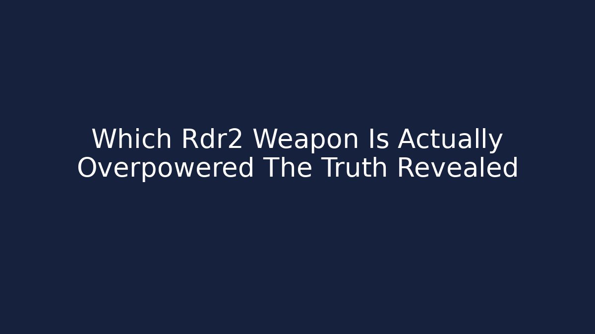 Which Rdr2 Weapon Is Actually Overpowered The Truth Revealed
