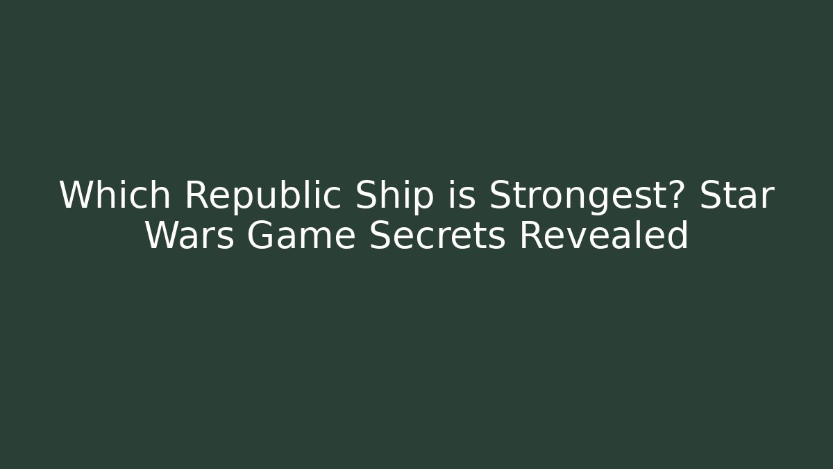 Which Republic Ship is Strongest? Star Wars Game Secrets Revealed