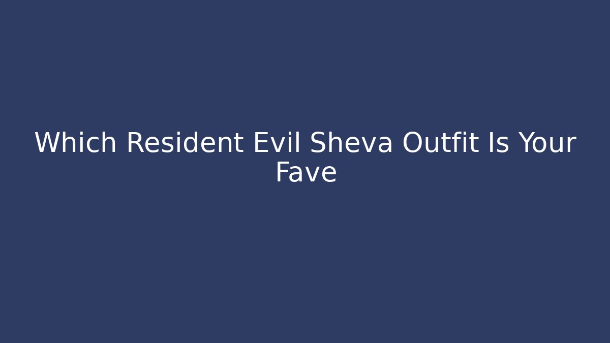 Which Resident Evil Sheva Outfit Is Your Fave