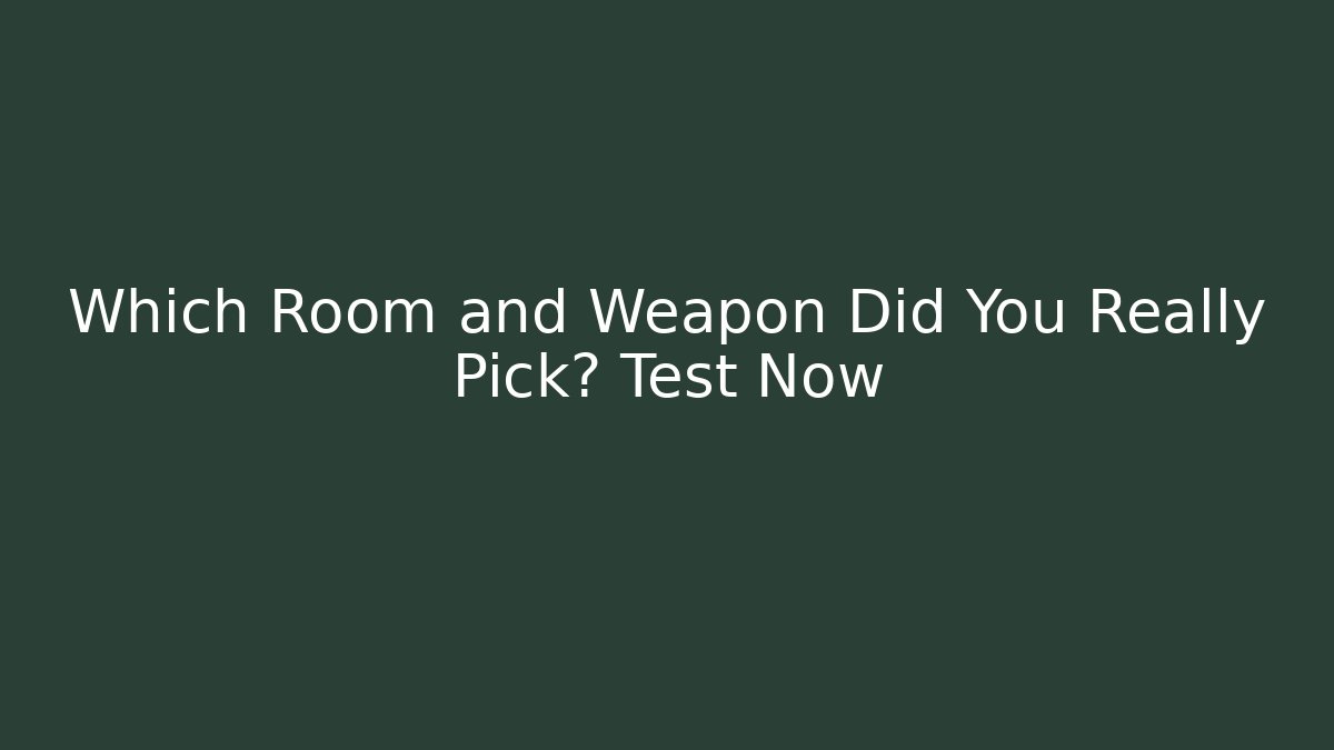 Which Room and Weapon Did You Really Pick? Test Now