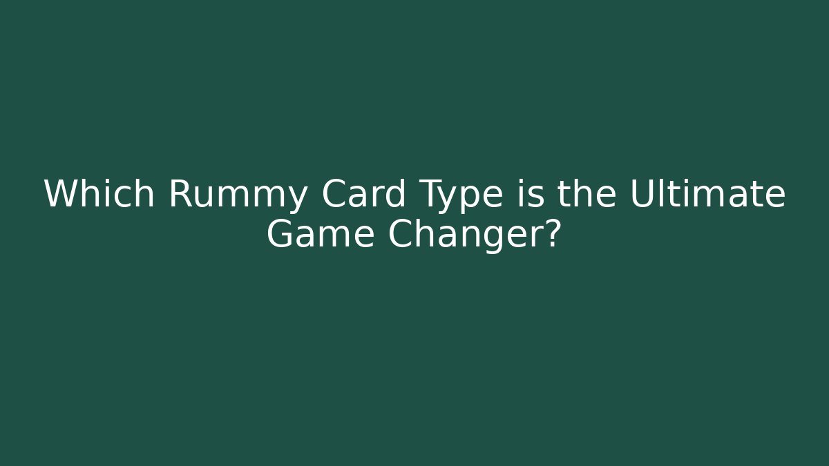 Which Rummy Card Type is the Ultimate Game Changer?
