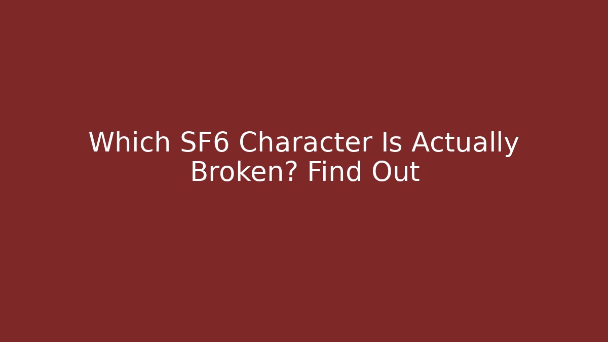 Which SF6 Character Is Actually Broken? Find Out