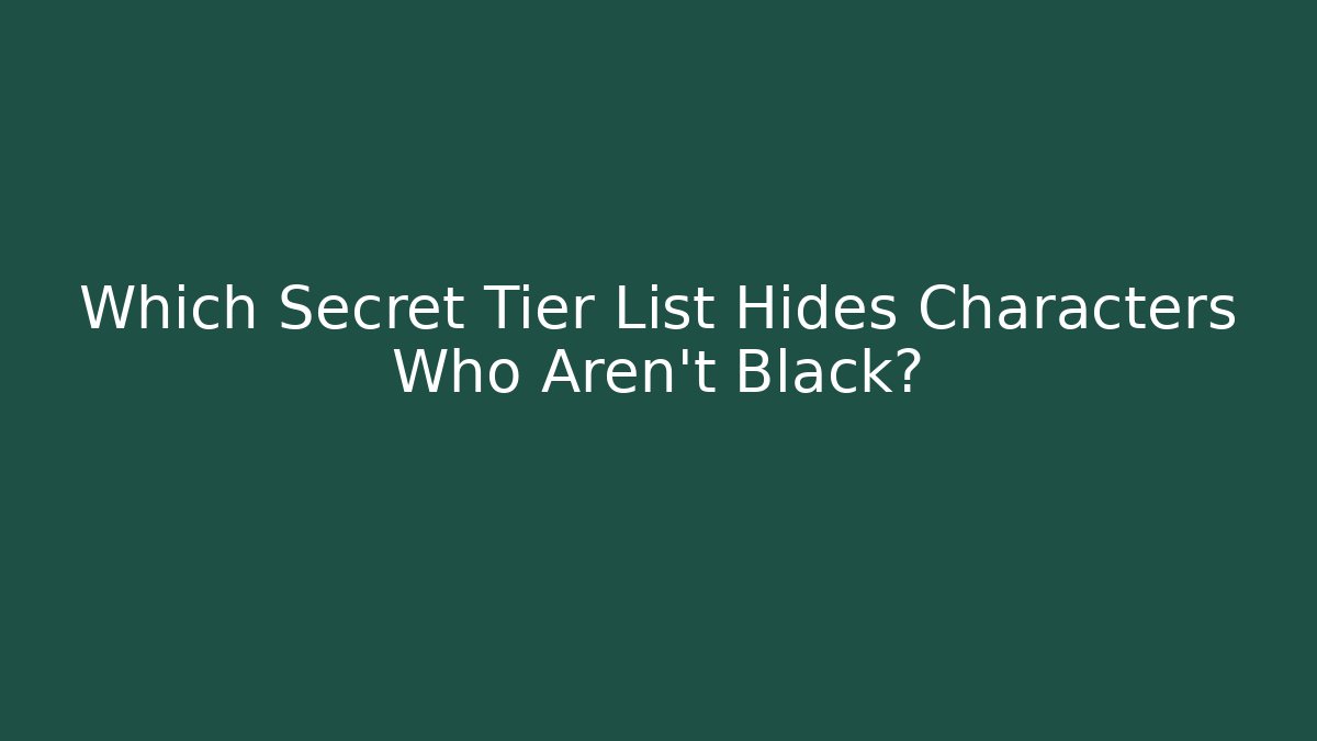 Which Secret Tier List Hides Characters Who Aren't Black?