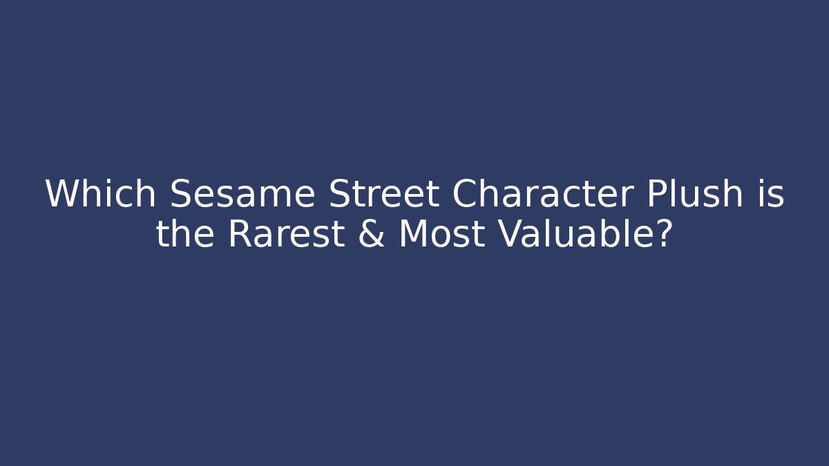 Which Sesame Street Character Plush is the Rarest & Most Valuable?