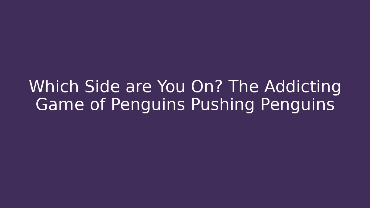 Which Side are You On? The Addicting Game of Penguins Pushing Penguins