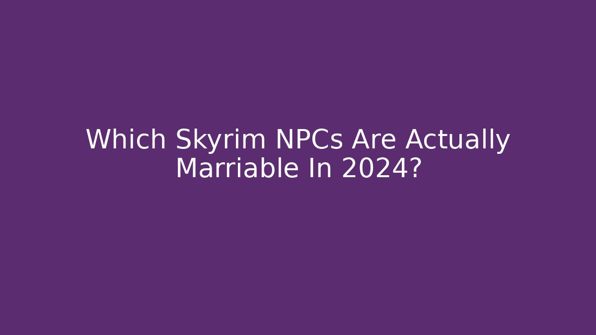 Which Skyrim NPCs Are Actually Marriable In 2024?