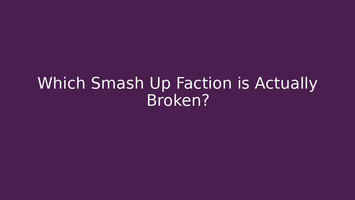 Which Smash Up Faction is Actually Broken?