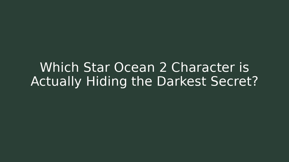 Which Star Ocean 2 Character is Actually Hiding the Darkest Secret?