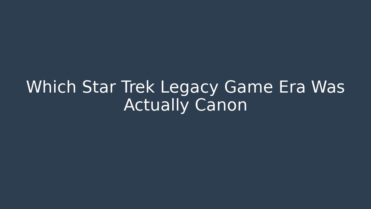 Which Star Trek Legacy Game Era Was Actually Canon
