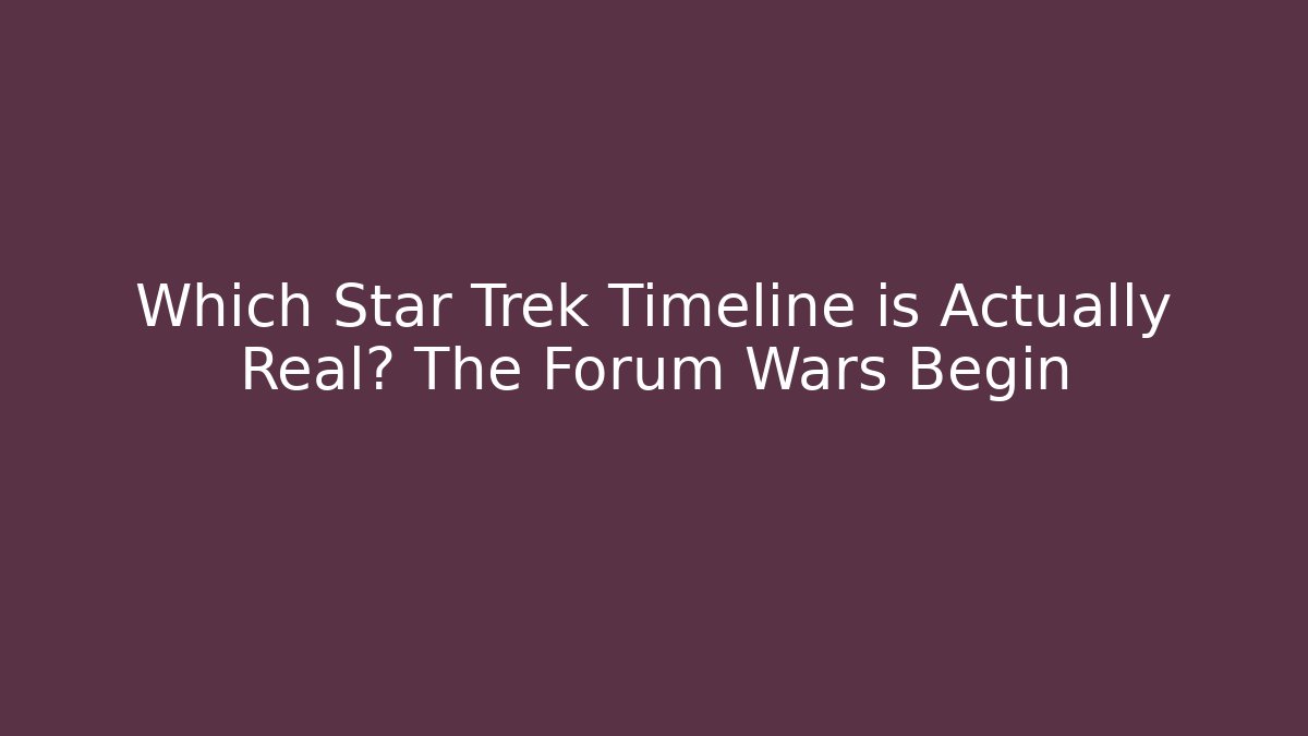 Which Star Trek Timeline is Actually Real? The Forum Wars Begin