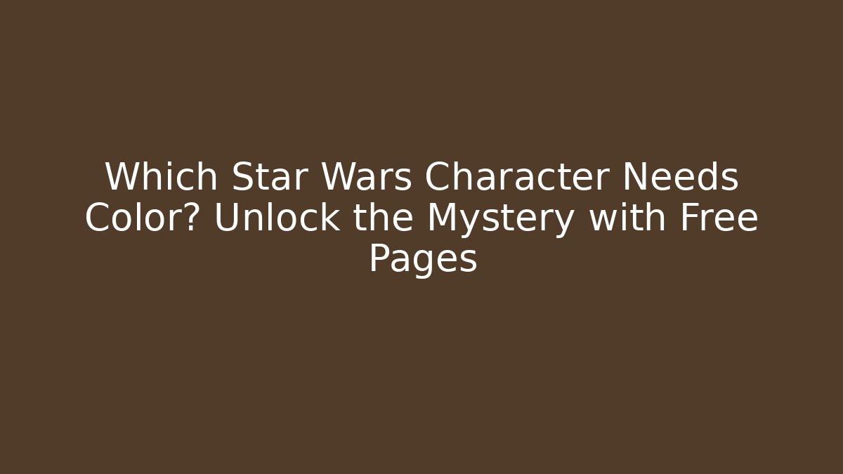 Which Star Wars Character Needs Color? Unlock the Mystery with Free Pages