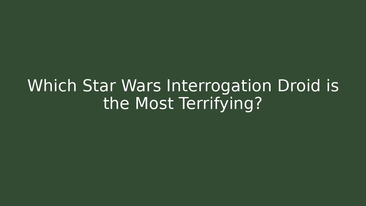 Which Star Wars Interrogation Droid is the Most Terrifying? - Vintage E-Juice