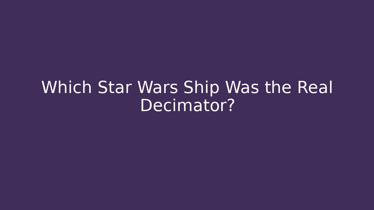 Which Star Wars Ship Was the Real Decimator?