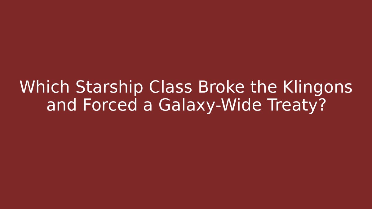 Which Starship Class Broke the Klingons and Forced a Galaxy-Wide Treaty?