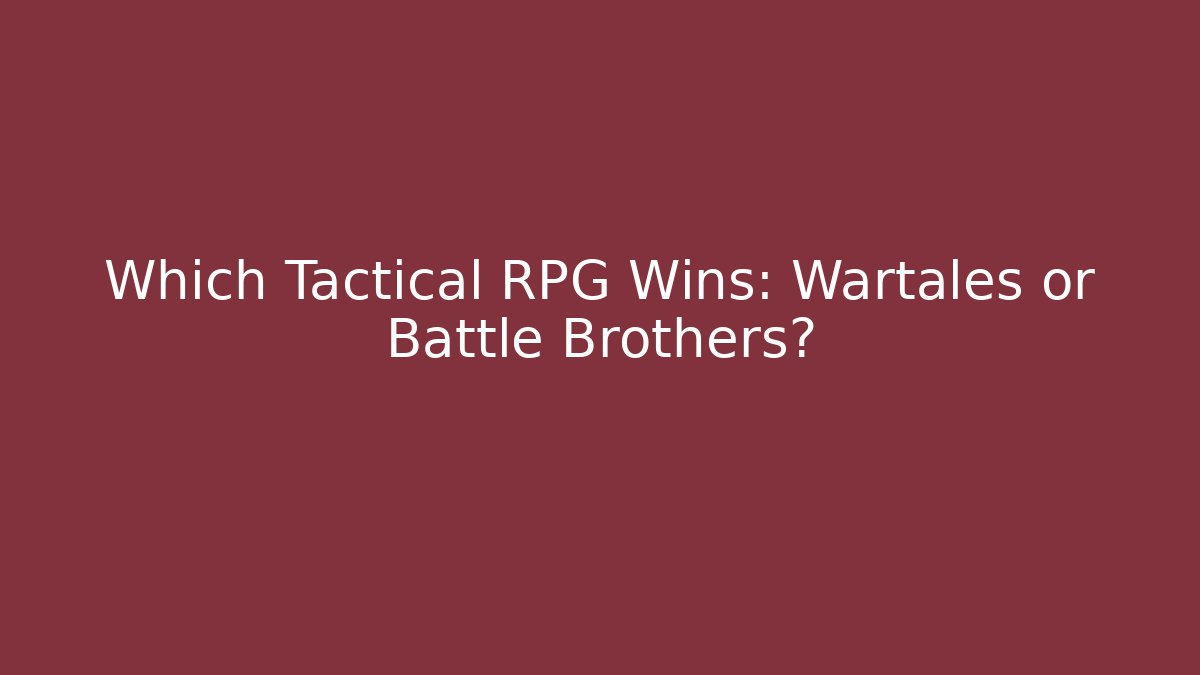 Which Tactical RPG Wins: Wartales or Battle Brothers?