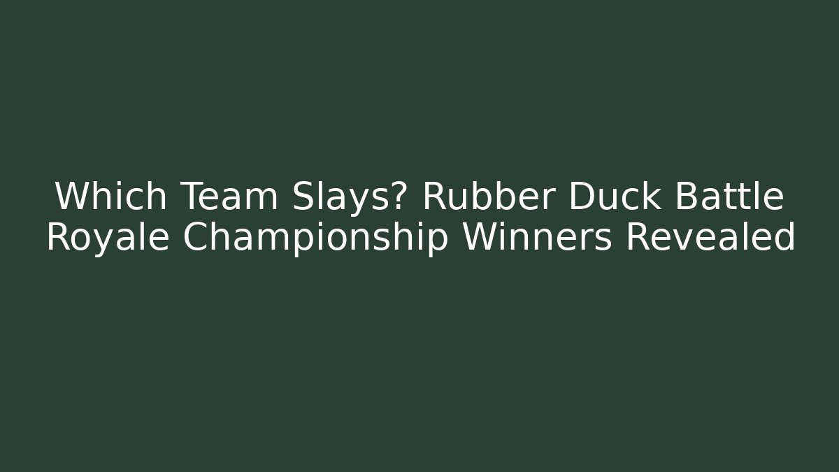 Which Team Slays? Rubber Duck Battle Royale Championship Winners Revealed