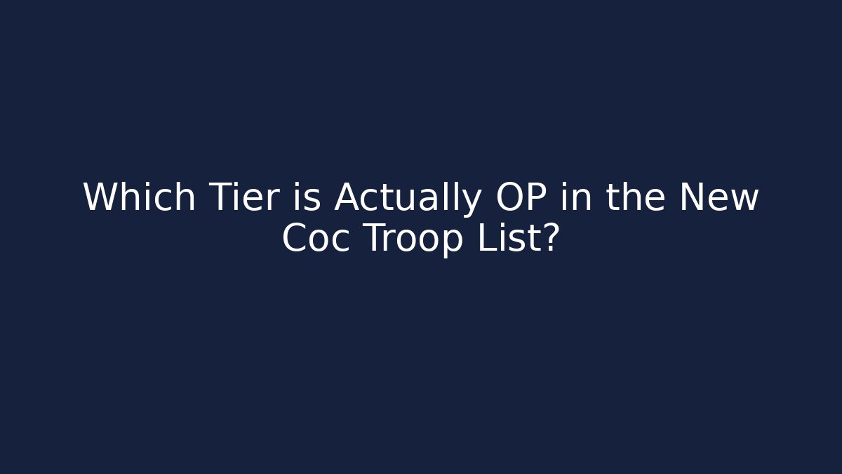 Which Tier is Actually OP in the New Coc Troop List?