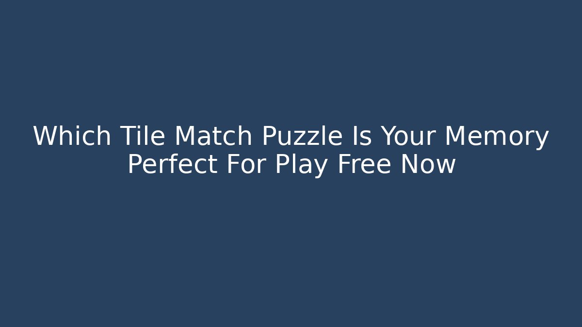Which Tile Match Puzzle Is Your Memory Perfect For Play Free Now